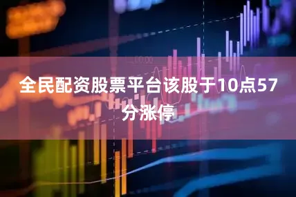 全民配资股票平台该股于10点57分涨停