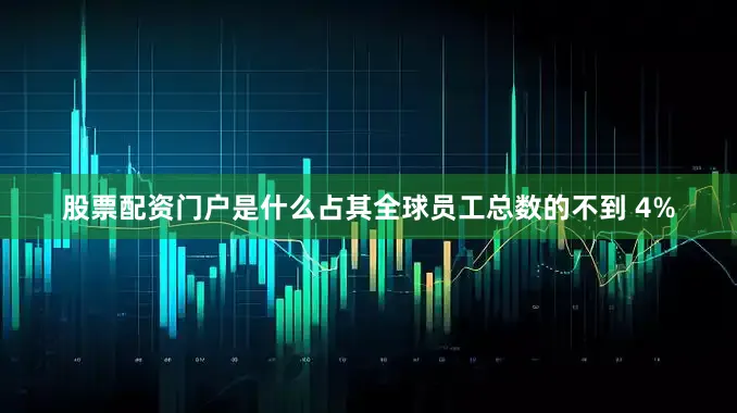 股票配资门户是什么占其全球员工总数的不到 4%