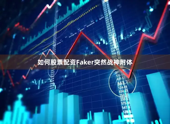 如何股票配资Faker突然战神附体