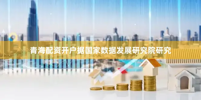 青海配资开户据国家数据发展研究院研究