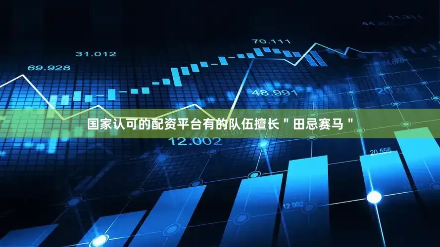 国家认可的配资平台有的队伍擅长＂田忌赛马＂