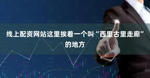 线上配资网站这里挨着一个叫“西里古里走廊”的地方